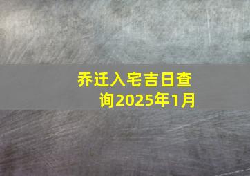 乔迁入宅吉日查询2025年1月