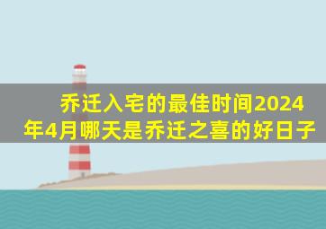 乔迁入宅的最佳时间2024年4月哪天是乔迁之喜的好日子