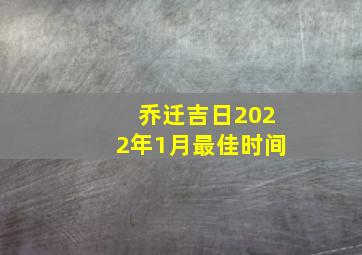 乔迁吉日2022年1月最佳时间