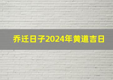 乔迁日子2024年黄道吉日