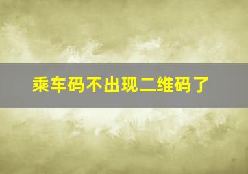 乘车码不出现二维码了