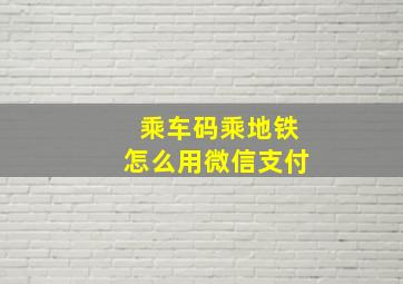 乘车码乘地铁怎么用微信支付