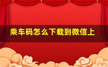 乘车码怎么下载到微信上