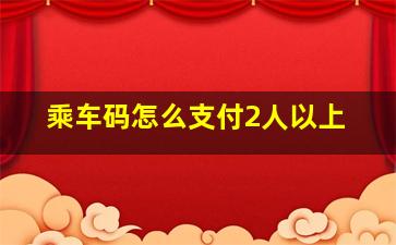 乘车码怎么支付2人以上