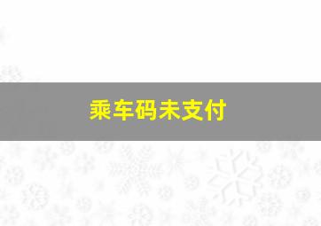 乘车码未支付