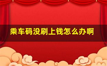 乘车码没刷上钱怎么办啊