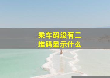 乘车码没有二维码显示什么