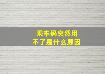 乘车码突然用不了是什么原因