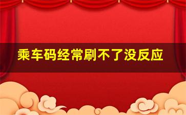 乘车码经常刷不了没反应