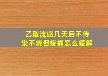 乙型流感几天后不传染不烧但疼痛怎么缓解