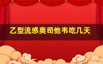 乙型流感奥司他韦吃几天