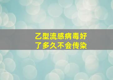 乙型流感病毒好了多久不会传染