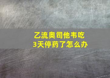 乙流奥司他韦吃3天停药了怎么办