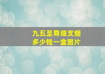 九五至尊细支烟多少钱一盒图片