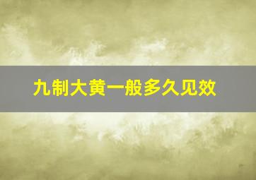 九制大黄一般多久见效