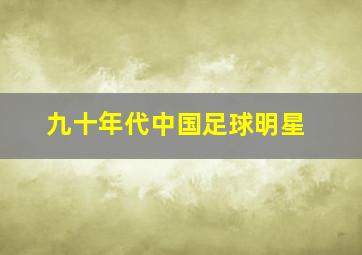 九十年代中国足球明星