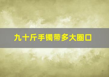 九十斤手镯带多大圈口