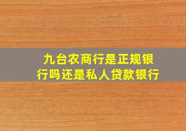 九台农商行是正规银行吗还是私人贷款银行