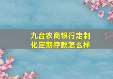 九台农商银行定制化定期存款怎么样