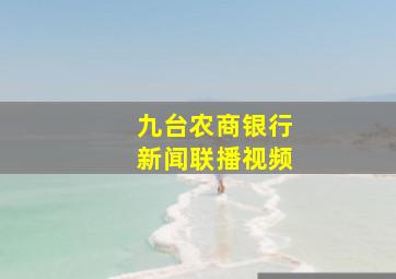 九台农商银行新闻联播视频