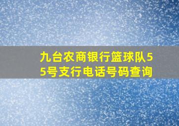 九台农商银行篮球队55号支行电话号码查询