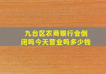 九台区农商银行会倒闭吗今天营业吗多少钱