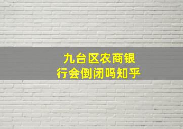 九台区农商银行会倒闭吗知乎