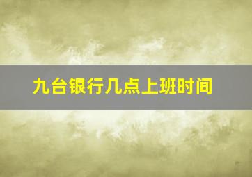 九台银行几点上班时间