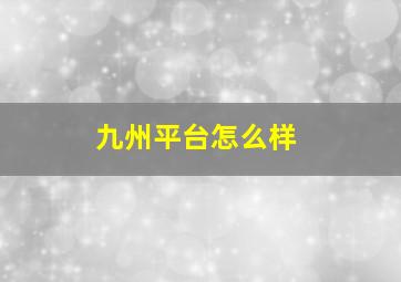 九州平台怎么样