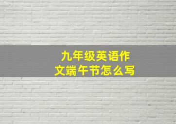 九年级英语作文端午节怎么写