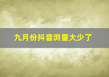 九月份抖音浏量大少了