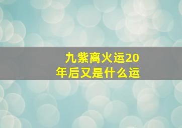 九紫离火运20年后又是什么运