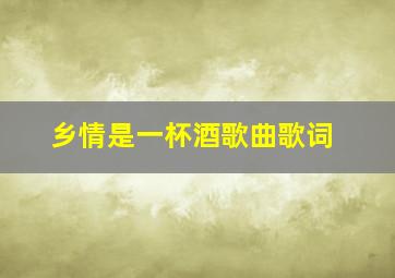 乡情是一杯酒歌曲歌词