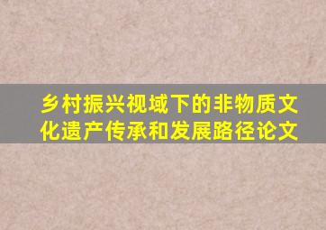 乡村振兴视域下的非物质文化遗产传承和发展路径论文