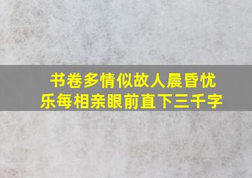 书卷多情似故人晨昏忧乐每相亲眼前直下三千字