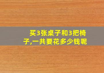 买3张桌子和3把椅子,一共要花多少钱呢