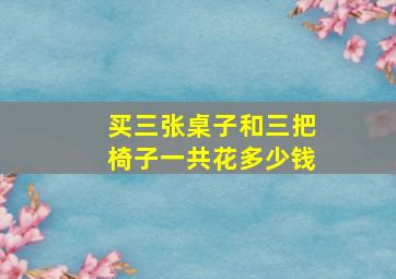 买三张桌子和三把椅子一共花多少钱