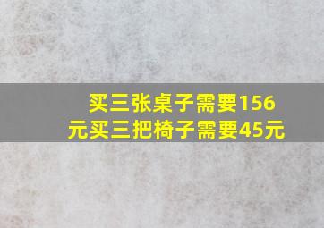 买三张桌子需要156元买三把椅子需要45元