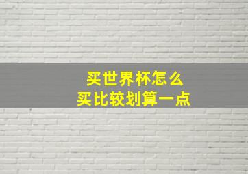 买世界杯怎么买比较划算一点