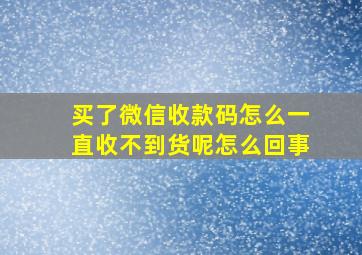 买了微信收款码怎么一直收不到货呢怎么回事