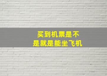 买到机票是不是就是能坐飞机