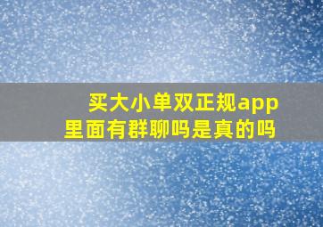 买大小单双正规app里面有群聊吗是真的吗