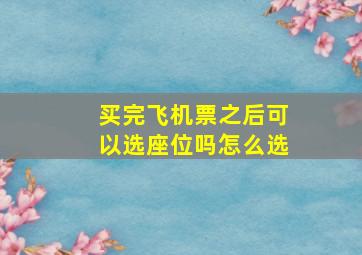 买完飞机票之后可以选座位吗怎么选