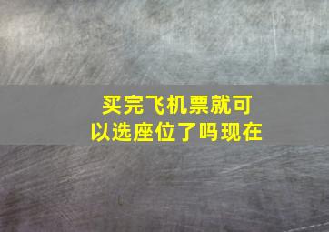 买完飞机票就可以选座位了吗现在