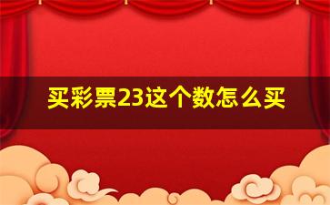 买彩票23这个数怎么买