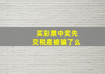 买彩票中奖先交税是被骗了么