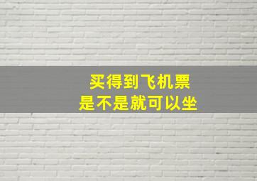 买得到飞机票是不是就可以坐