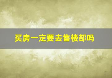 买房一定要去售楼部吗