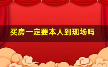 买房一定要本人到现场吗