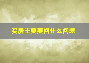 买房主要要问什么问题